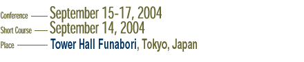 Conference - September 15-17, 2004.Short Course - September 14, 2004. Place - Tower Hall Funabori, Tokyo, Japan.
